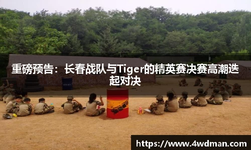 重磅预告：长春战队与Tiger的精英赛决赛高潮迭起对决