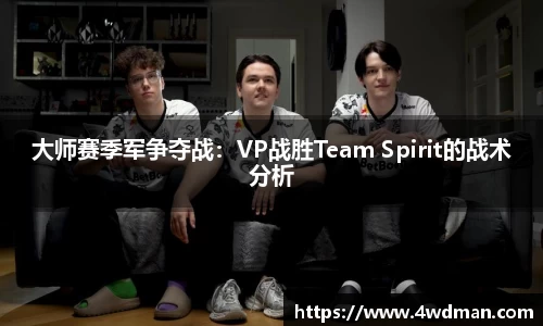 大师赛季军争夺战：VP战胜Team Spirit的战术分析